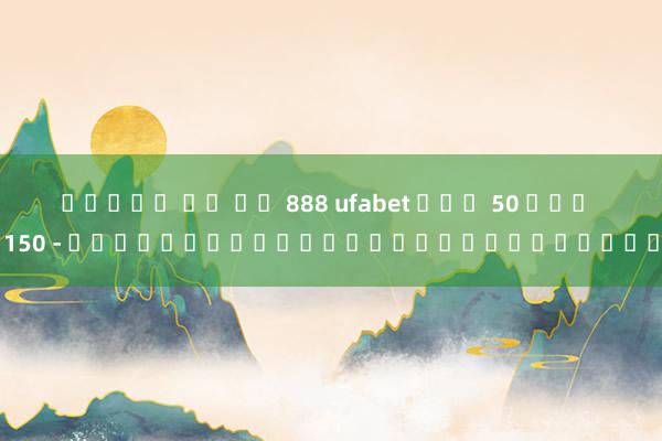 สล็อต โร มา 888 ufabet ฝาก 50 รับ 150 - เกมสล็อตออนไลน์ของยูฟ่าเบท